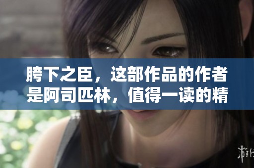 胯下之臣，这部作品的作者是阿司匹林，值得一读的精彩小说