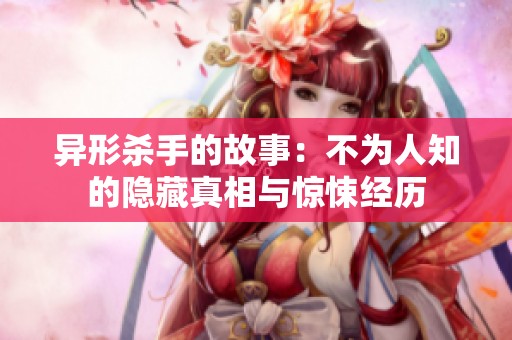 异形杀手的故事：不为人知的隐藏真相与惊悚经历