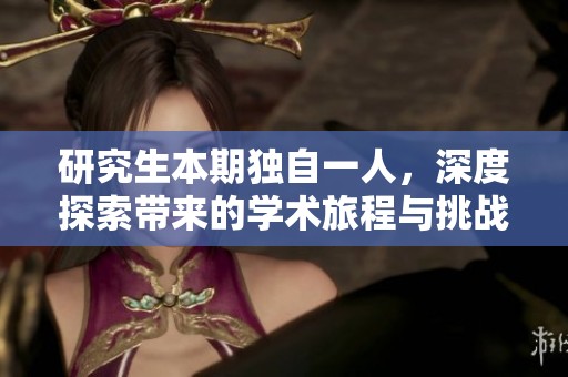研究生本期独自一人，深度探索带来的学术旅程与挑战
