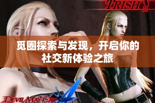 觅圈探索与发现，开启你的社交新体验之旅