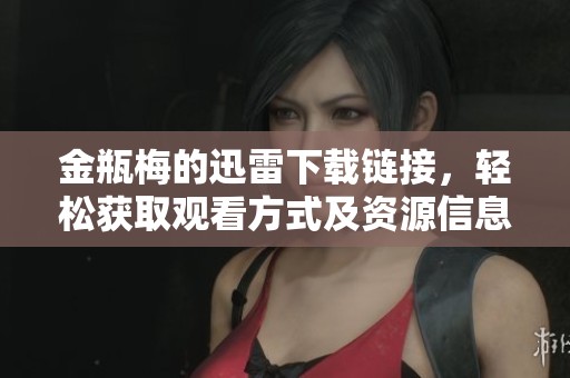 金瓶梅的迅雷下载链接，轻松获取观看方式及资源信息