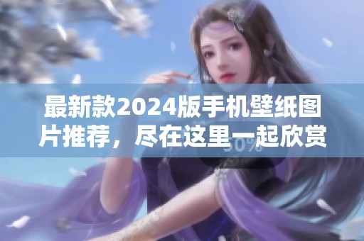 最新款2024版手机壁纸图片推荐，尽在这里一起欣赏吧