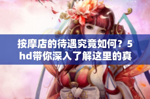 按摩店的待遇究竟如何？5hd带你深入了解这里的真实情况