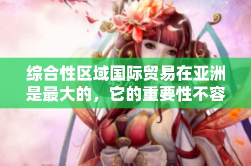 综合性区域国际贸易在亚洲是最大的，它的重要性不容忽视