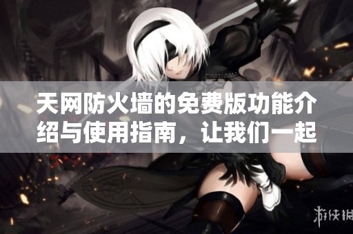 天网防火墙的免费版功能介绍与使用指南，让我们一起了解它的优势。