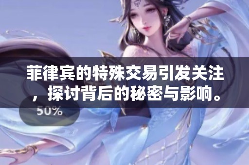 菲律宾的特殊交易引发关注，探讨背后的秘密与影响。