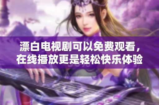 漂白电视剧可以免费观看，在线播放更是轻松快乐体验！