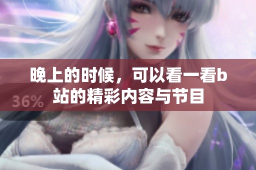 晚上的时候，可以看一看b站的精彩内容与节目
