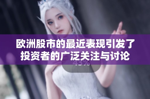 欧洲股市的最近表现引发了投资者的广泛关注与讨论