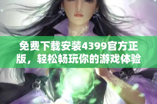 免费下载安装4399官方正版，轻松畅玩你的游戏体验