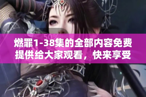 燃罪1-38集的全部内容免费提供给大家观看，快来享受精彩剧情吧！