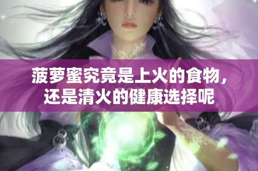 菠萝蜜究竟是上火的食物，还是清火的健康选择呢