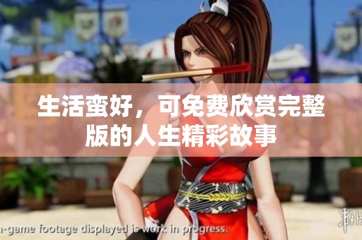 生活蛮好，可免费欣赏完整版的人生精彩故事