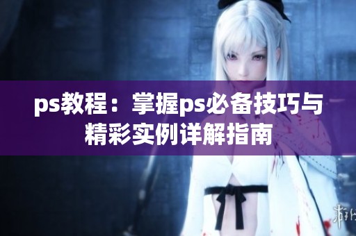 ps教程：掌握ps必备技巧与精彩实例详解指南