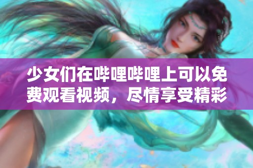 少女们在哔哩哔哩上可以免费观看视频，尽情享受精彩内容的乐趣