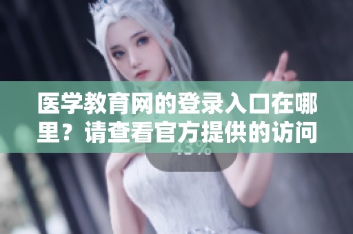 医学教育网的登录入口在哪里？请查看官方提供的访问方式。