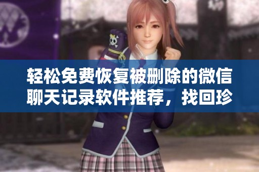 轻松免费恢复被删除的微信聊天记录软件推荐，找回珍贵对话不再难