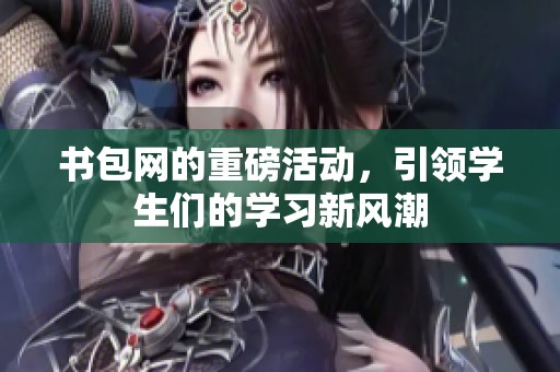 书包网的重磅活动，引领学生们的学习新风潮