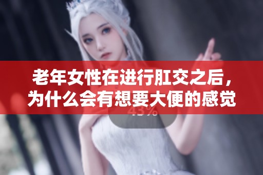 老年女性在进行肛交之后，为什么会有想要大便的感觉呢