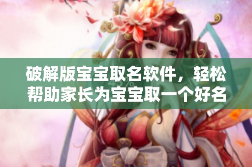 破解版宝宝取名软件，轻松帮助家长为宝宝取一个好名字