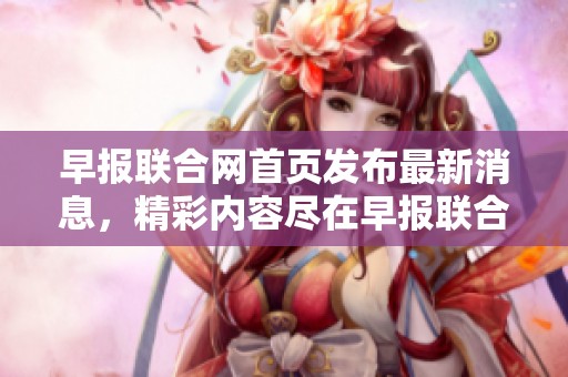 早报联合网首页发布最新消息，精彩内容尽在早报联合网首页等你查看