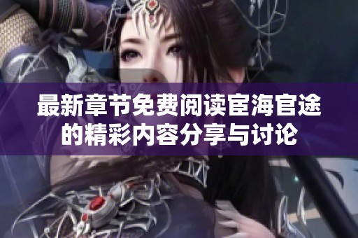 最新章节免费阅读宦海官途的精彩内容分享与讨论