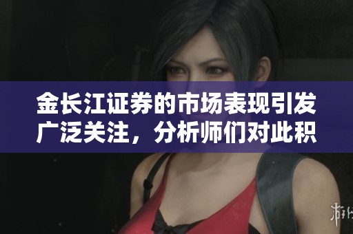 金长江证券的市场表现引发广泛关注，分析师们对此积极解读与展望。
