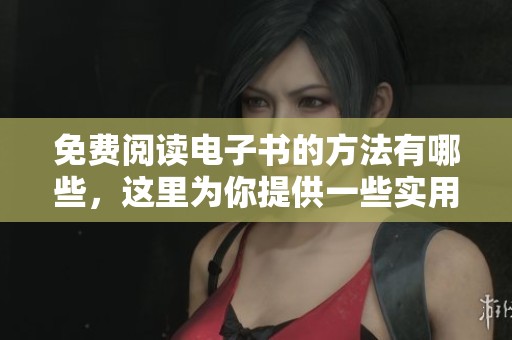 免费阅读电子书的方法有哪些，这里为你提供一些实用的建议