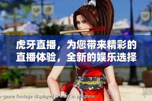 虎牙直播，为您带来精彩的直播体验，全新的娱乐选择尽在其中