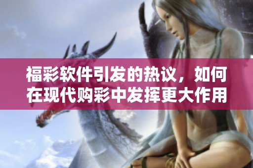 **软件引发的热议，如何在现代购彩中发挥更大作用