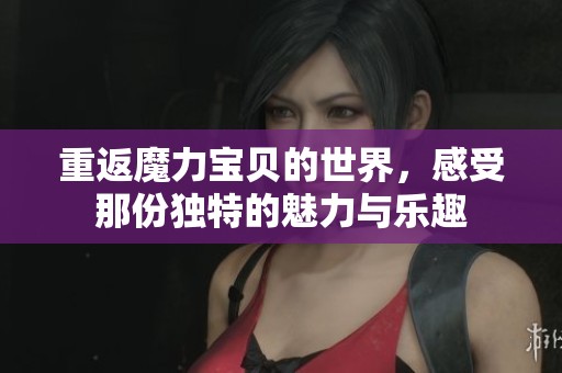 重返魔力宝贝的世界，感受那份独特的魅力与乐趣