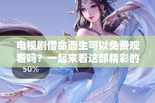 电视剧借命而生可以免费观看吗？一起来看这部精彩的作品吧！