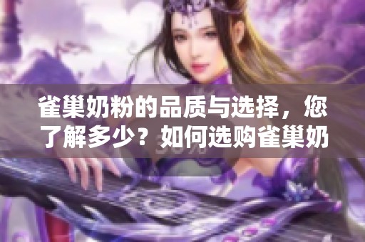雀巢奶粉的品质与选择，您了解多少？如何选购雀巢奶粉更合适？
