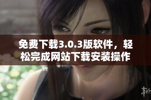 免费下载3.0.3版软件，轻松完成网站下载安装操作