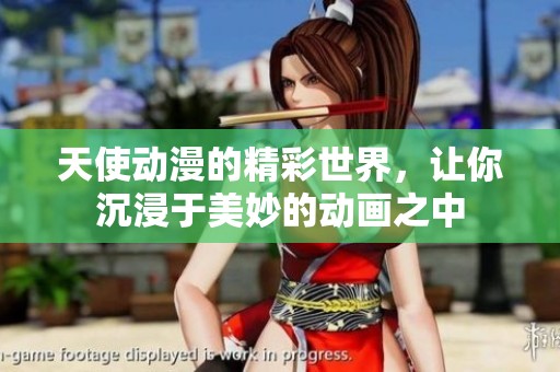 天使动漫的精彩世界，让你沉浸于美妙的动画之中