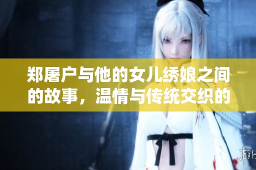 郑屠户与他的女儿绣娘之间的故事，温情与传统交织的生活写照