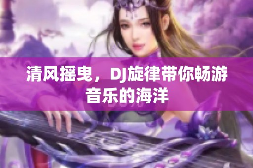 清风摇曳，DJ旋律带你畅游音乐的海洋