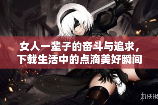 女人一辈子的奋斗与追求，下载生活中的点滴美好瞬间