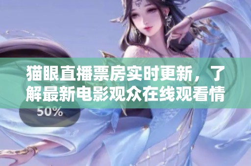 猫眼直播票房实时更新，了解最新电影观众在线观看情况