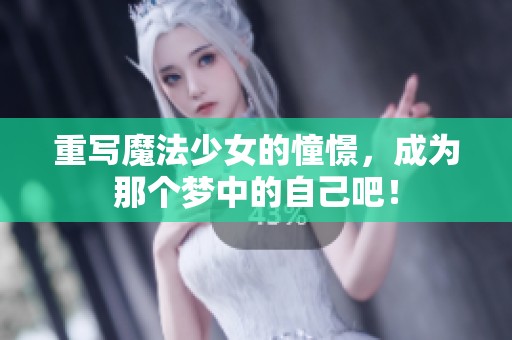 重写魔法少女的憧憬，成为那个梦中的自己吧！