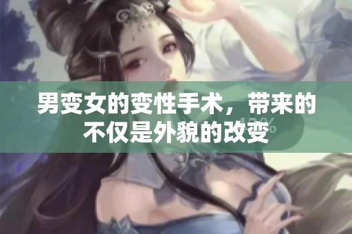 男变女的变性手术，带来的不仅是外貌的改变