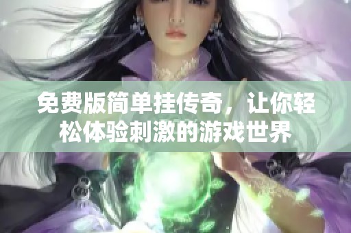 免费版简单挂传奇，让你轻松体验刺激的游戏世界
