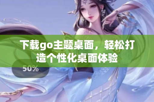 下载go主题桌面，轻松打造个性化桌面体验