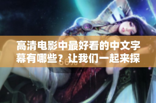 高清电影中最好看的中文字幕有哪些？让我们一起来探讨一下这些影片吧