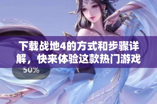 下载战地4的方式和步骤详解，快来体验这款热门游戏吧