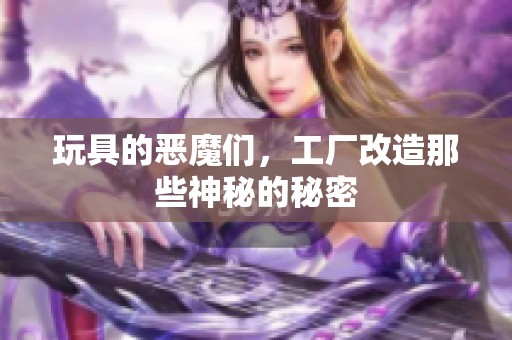 玩具的恶魔们，工厂改造那些神秘的秘密