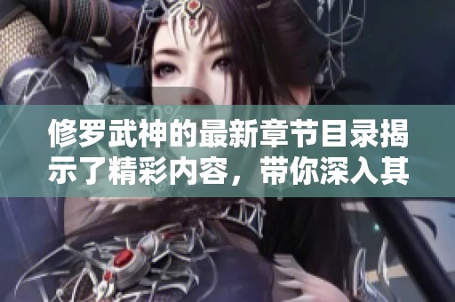 修罗武神的最新章节目录揭示了精彩内容，带你深入其中！