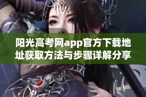 阳光高考网app官方下载地址获取方法与步骤详解分享