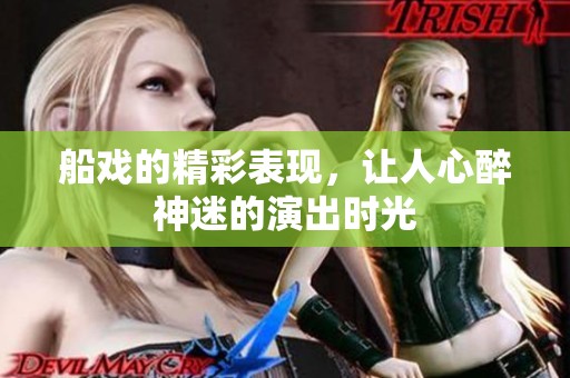 船戏的精彩表现，让人心醉神迷的演出时光