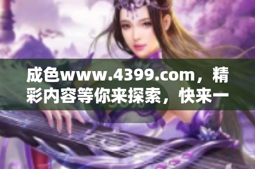 成色www.4399.com，精彩内容等你来探索，快来一起体验吧！